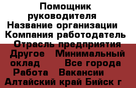 Помощник руководителя › Название организации ­ Компания-работодатель › Отрасль предприятия ­ Другое › Минимальный оклад ­ 1 - Все города Работа » Вакансии   . Алтайский край,Бийск г.